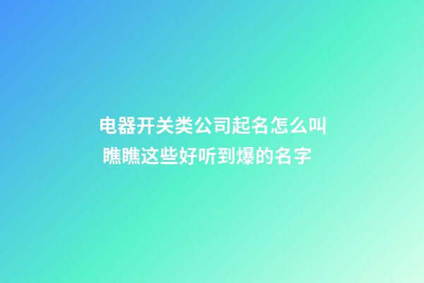 电器开关类公司起名怎么叫 瞧瞧这些好听到爆的名字-第1张-公司起名-玄机派